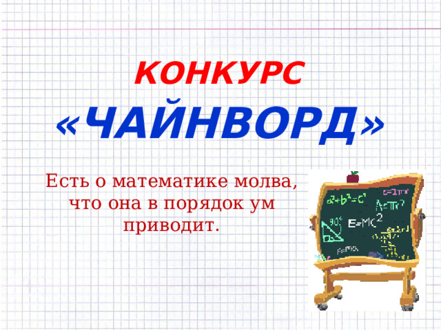 КОНКУРС   «ЧАЙНВОРД» Есть о математике молва, что она в порядок ум приводит.   