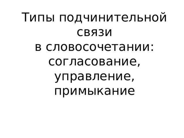 Типы подчинительной связи в словосочетании: согласование, управление, примыкание 