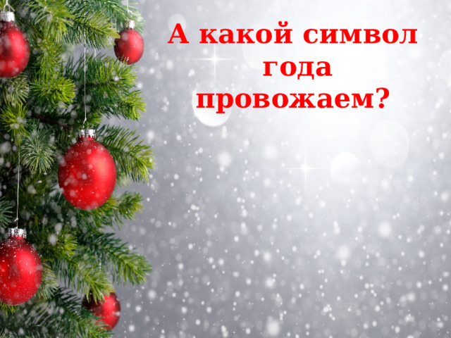 А какой символ  года провожаем? 