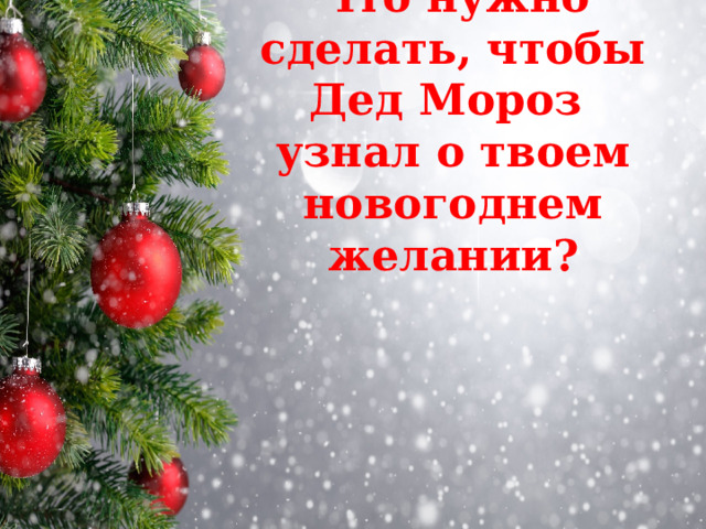 Что нужно сделать, чтобы Дед Мороз  узнал о твоем новогоднем желании? 