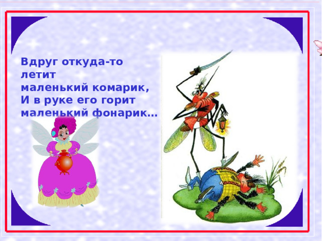 Вдруг откуда-то летит маленький комарик, И в руке его горит маленький фонарик… 
