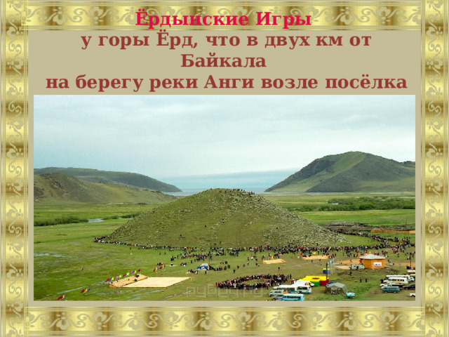Ёрдынские Игры  у горы Ёрд, что в двух км от Байкала  на берегу реки Анги возле посёлка Еланцы 
