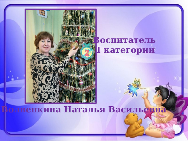 Воспитатель I категории Волвенкина Наталья Васильевна 