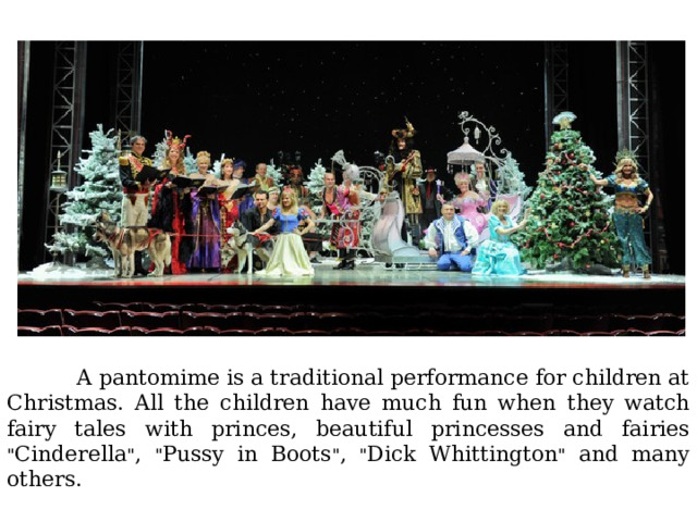  A pantomime is a traditional performance for children at Christmas. All the children have much fun when they watch fairy tales with princes, beautiful princesses and fairies 