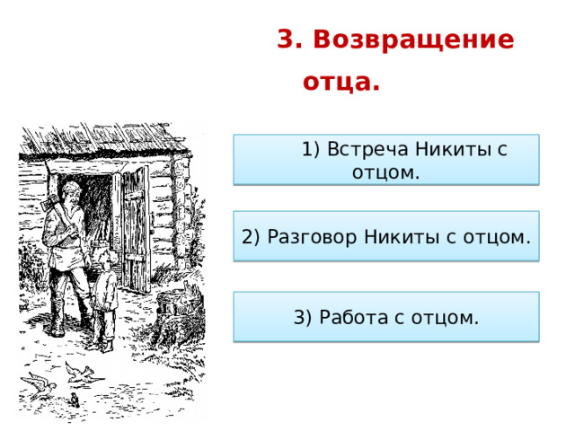    3. Возвращение отца.                1) Встреча Никиты с отцом. 2) Разговор Никиты с отцом. 3) Работа с отцом. 