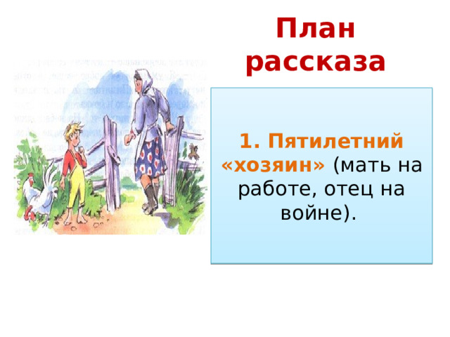 План рассказа 1. Пятилетний «хозяин» (мать на работе, отец на войне).  