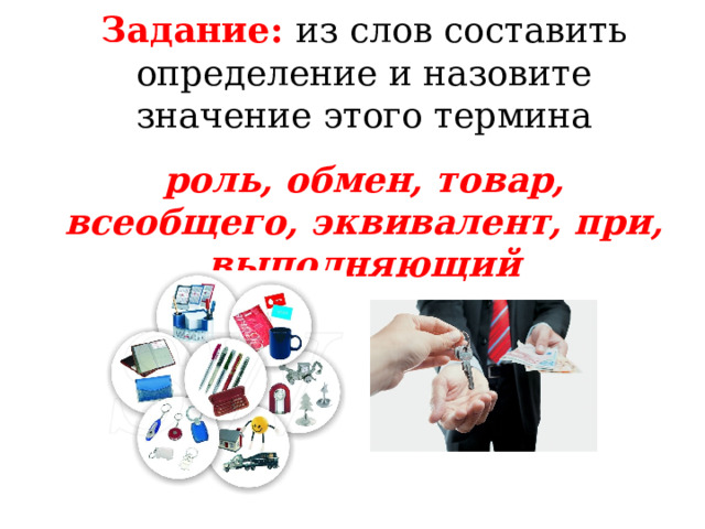 Задание: из слов составить определение и назовите значение этого термина роль, обмен, товар, всеобщего, эквивалент, при, выполняющий 