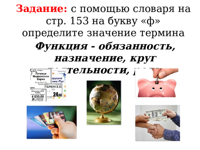 Задание: с помощью словаря на стр. 153 на букву «ф» определите значение термина Функция  - обязанность, назначение, круг деятельности, роль. 