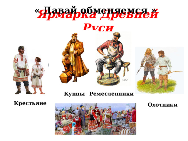 « Давай обменяемся » Ярмарка Древней Руси Купцы Ремесленники Крестьяне Охотники 