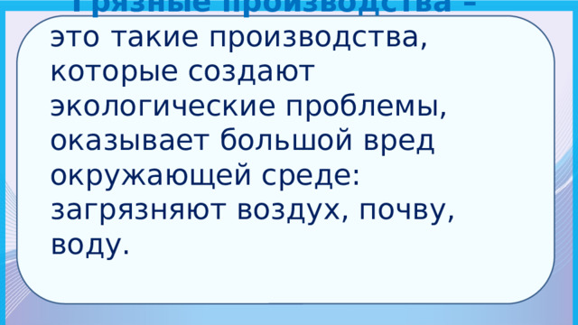  Грязные производства – это  такие производства, которые создают экологические проблемы, оказывает большой вред окружающей среде: загрязняют воздух, почву, воду. 