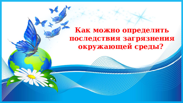Как можно определить последствия загрязнения окружающей среды?   