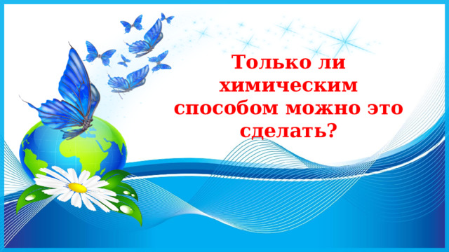 Только ли химическим способом можно это сделать? 
