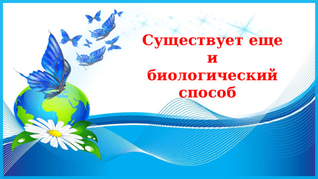 Существует еще и биологический способ 