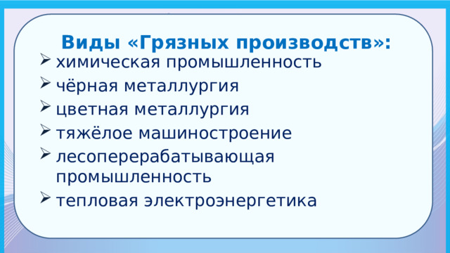  Виды «Грязных производств»: химическая промышленность чёрная металлургия цветная металлургия тяжёлое машиностроение лесоперерабатывающая промышленность тепловая электроэнергетика 