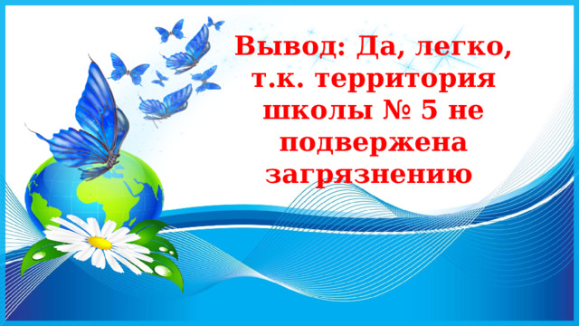 Вывод: Да, легко, т.к. территория школы № 5 не подвержена загрязнению 