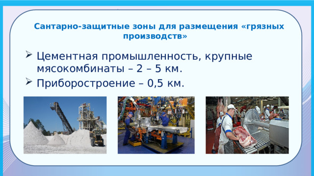  Сантарно-защитные зоны для размещения «грязных производств» Цементная промышленность, крупные мясокомбинаты – 2 – 5 км. Приборостроение – 0,5 км. 