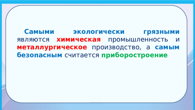  Самыми экологически грязными являются химическая  промышленность  и металлургическое производство, а самым  безопасным  считается приборостроение 