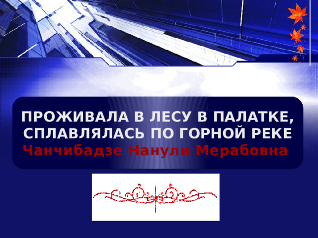 ПРОЖИВАЛА В ЛЕСУ В ПАЛАТКЕ, СПЛАВЛЯЛАСЬ ПО ГОРНОЙ РЕКЕ Чанчибадзе Нанули Мерабовна 