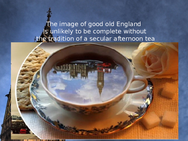          The image of good old England  is unlikely to be complete without  the tradition of a secular afternoon tea  (Afternoon Tea).         