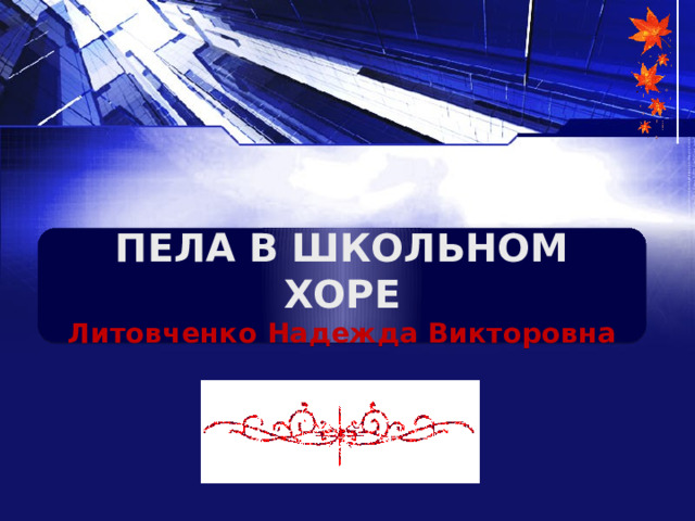 ПЕЛА В ШКОЛЬНОМ ХОРЕ Литовченко Надежда Викторовна 