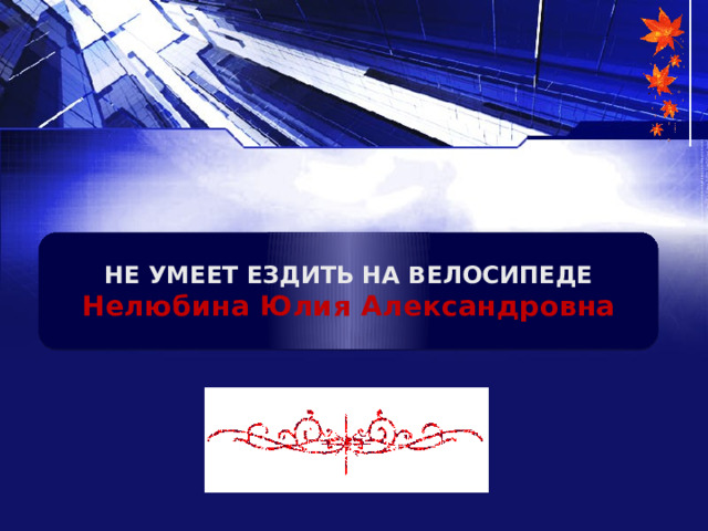 НЕ УМЕЕТ ЕЗДИТЬ НА ВЕЛОСИПЕДЕ Нелюбина Юлия Александровна 