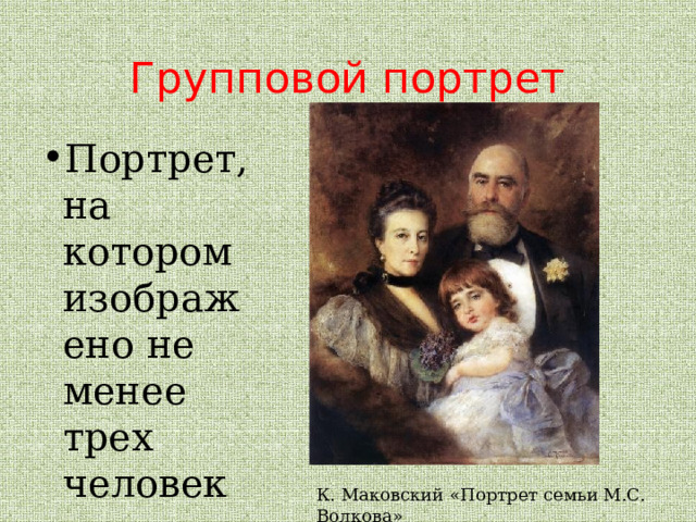 Групповой портрет Портрет, на котором изображено не менее трех человек К. Маковский «Портрет семьи М.С. Волкова» 