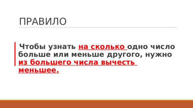 ПРАВИЛО Чтобы узнать на сколько одно число больше или меньше другого, нужно из большего числа вычесть меньшее. 
