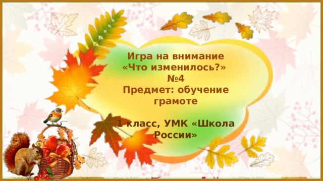 Игра на внимание  «Что изменилось?»  №4  Предмет: обучение грамоте   1 класс, УМК «Школа России»     