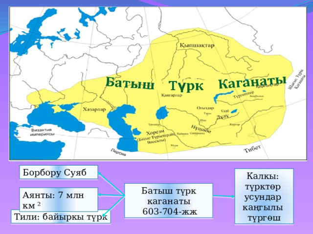 Борбору Суяб Калкы: түрктөр усундар каңгылы түргөш Батыш түрк каганаты  603-704-жж Аянты: 7 млн км ² Тили: байыркы түрк 
