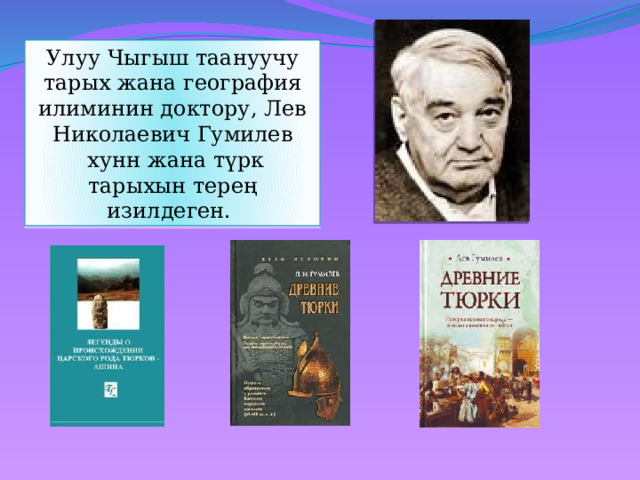 Улуу Чыгыш таануучу тарых жана география илиминин доктору, Лев Николаевич Гумилев  хунн жана түрк тарыхын терең изилдеген. 