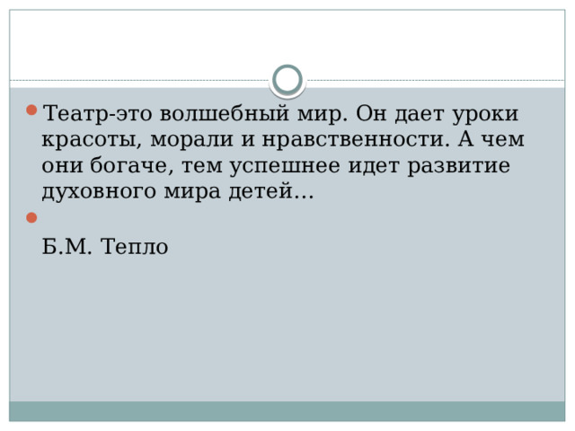 Театр-это волшебный мир. Он дает уроки красоты, морали и нравственности. А чем они богаче, тем успешнее идет развитие духовного мира детей…  Б.М. Тепло 