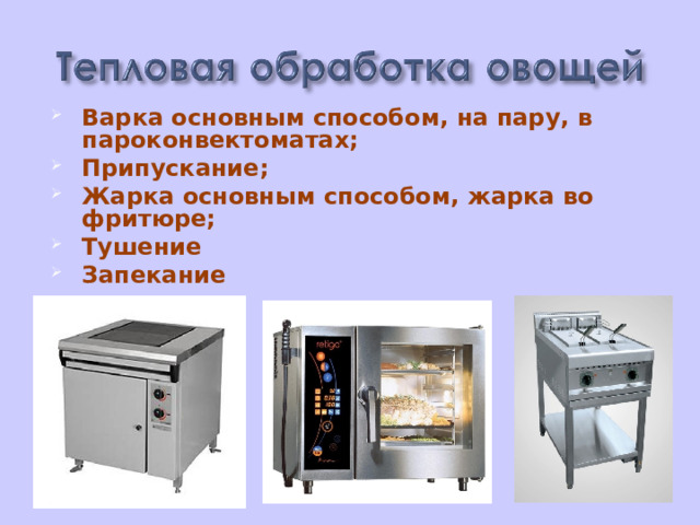 Варка основным способом, на пару, в пароконвектоматах; Припускание; Жарка основным способом, жарка во фритюре; Тушение Запекание  