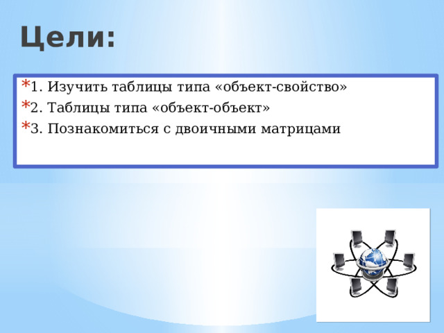 Цели: 1. Изучить таблицы типа «объект-свойство» 2. Таблицы типа «объект-объект» 3. Познакомиться с двоичными матрицами 