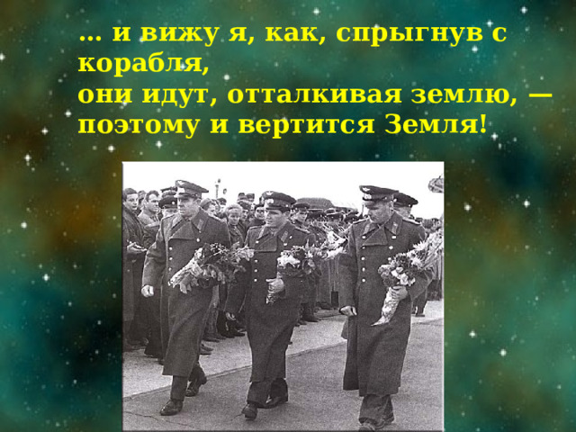 … и вижу я, как, спрыгнув с корабля,   они идут, отталкивая землю, —   поэтому и вертится Земля! 