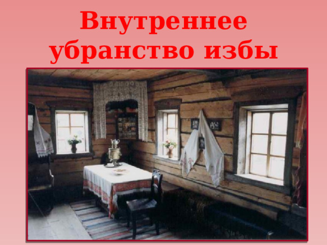 Внутреннее убранство избы 