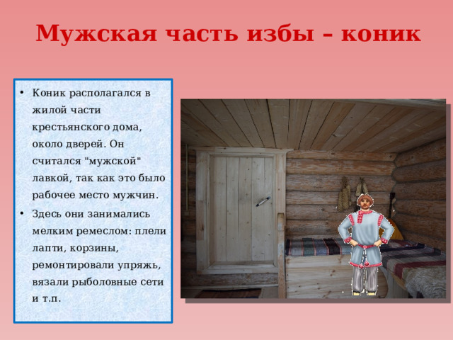 Мужская часть избы – коник Коник располагался в жилой части крестьянского дома, около дверей. Он считался 