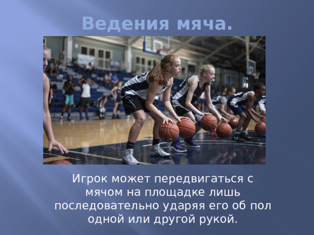 Ведения мяча.  Игрок может передвигаться с мячом на площадке лишь последовательно ударяя его об пол одной или другой рукой. 
