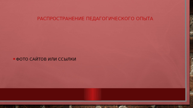 Распространение педагогического опыта   Фото сайтов или ссылки 