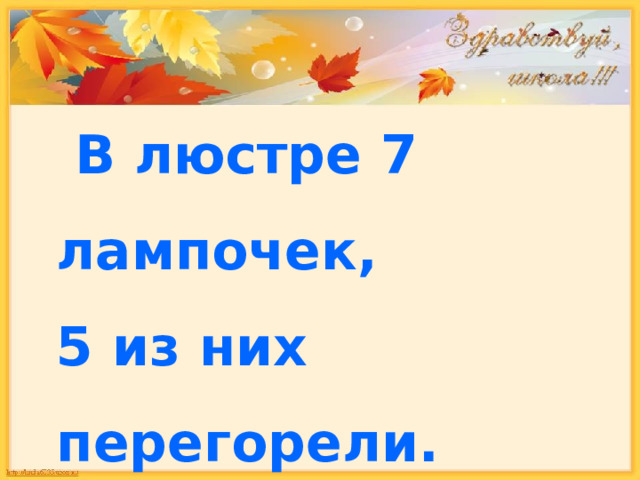  В люстре 7 лампочек, 5 из них перегорели. Сколько лампочек надо заменить? 