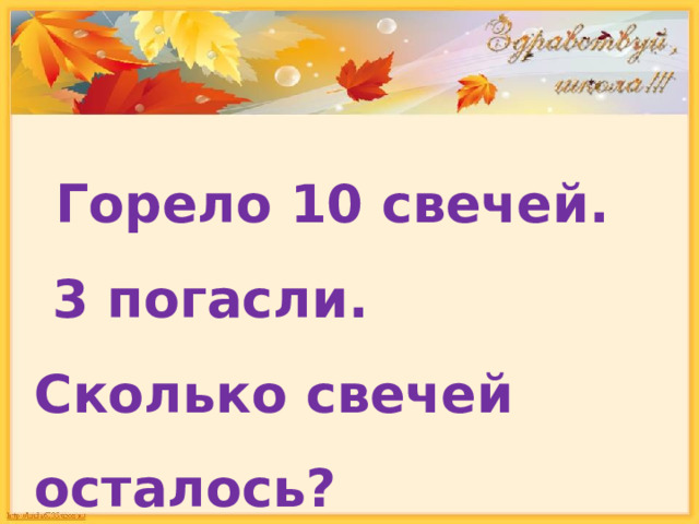  Горело 10 свечей.  3 погасли. Сколько свечей осталось? 