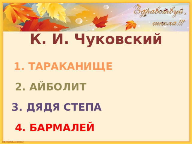 К. И. Чуковский  1. ТАРАКАНИЩЕ  2. АЙБОЛИТ 3. ДЯДЯ СТЕПА  4. БАРМАЛЕЙ 