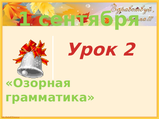 1 сентября Урок 2 « Озорная грамматика » 