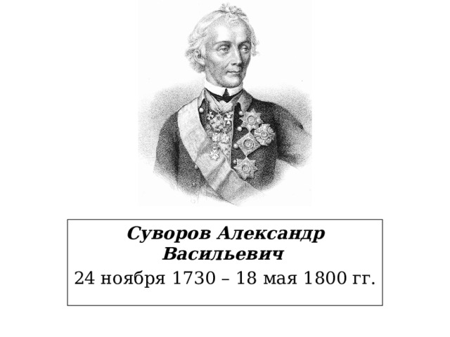 Суворов Александр Васильевич 24 ноября 1730 – 18 мая 1800 гг. 