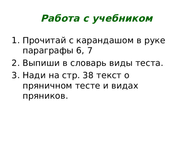 Работа с учебником Прочитай с карандашом в руке параграфы 6, 7 Выпиши в словарь виды теста. Нади на стр. 38 текст о пряничном тесте и видах пряников. 