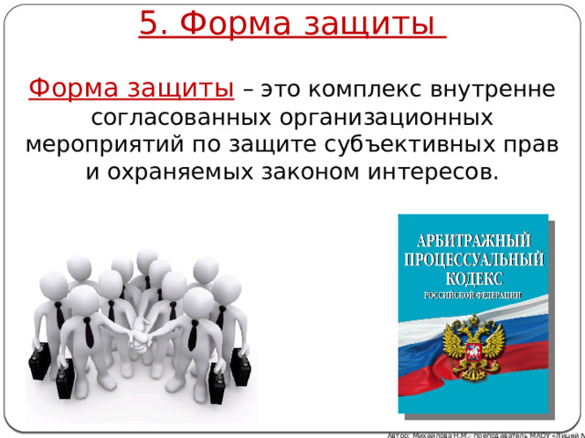 5. Форма защиты Форма защиты  – это комплекс внутренне согласованных организационных мероприятий по защите субъективных прав и охраняемых законом интересов. Автор: Михайлова Н.М.- преподаватель МАОУ «Лицей № 21» 
