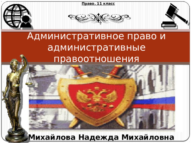Право. 11 класс Административное право и  административные правоотношения Михайлова Надежда Михайловна 
