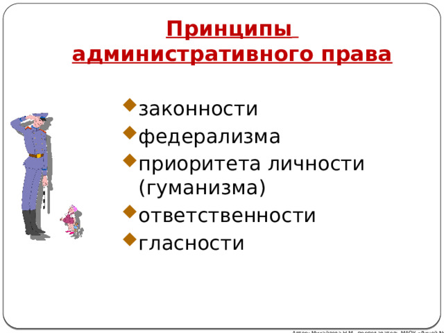 Принципы   административного права законности федерализма приоритета личности (гуманизма) ответственности гласности Автор: Михайлова Н.М.- преподаватель МАОУ «Лицей № 21» 