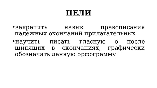 ЦЕЛИ закрепить навык правописания падежных окончаний прилагательных научить писать гласную о после шипящих в окончаниях, графически обозначать данную орфограмму 