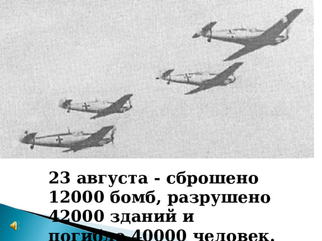 23 августа - сброшено 12000 бомб, разрушено 42000 зданий и погибло 40000 человек. 