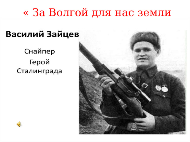 « За Волгой для нас земли нет».  Василий Зайцев 